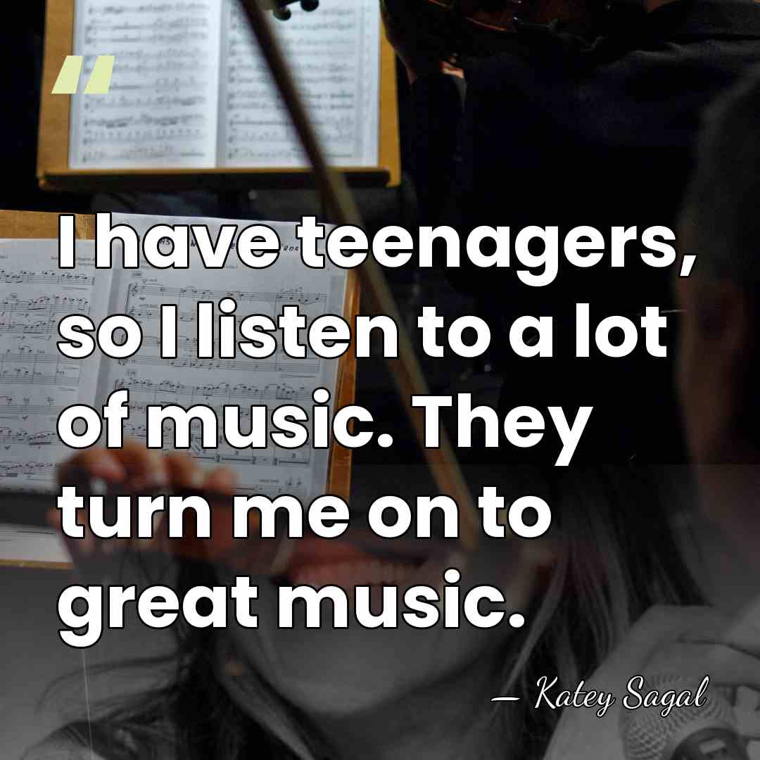 I have teenagers, so I listen to a lot of music. They&hellip; - Katey Sagal