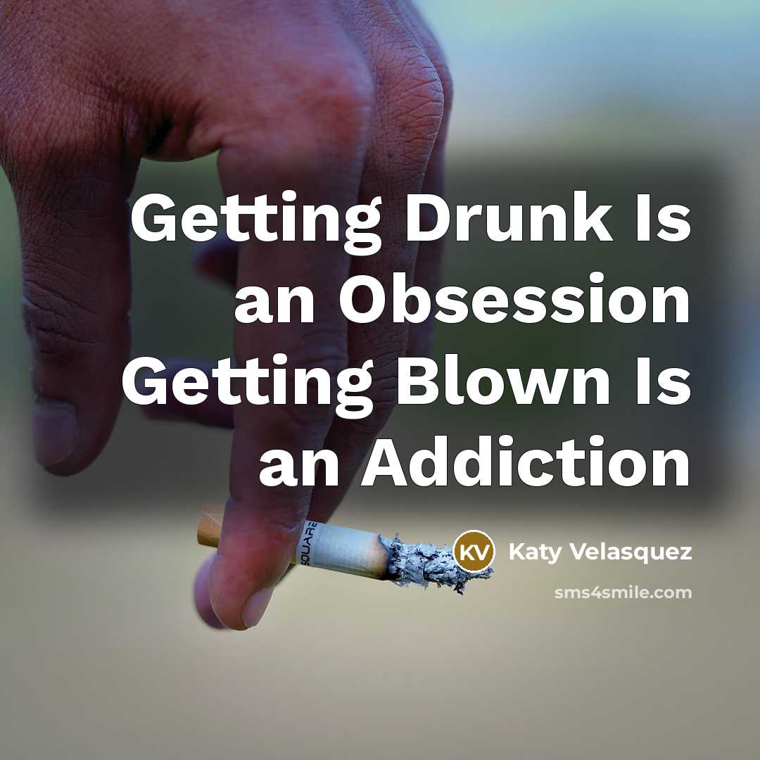 “Getting Drunk Is an Obsession Getting Blown Is an Addiction” quote by Katy Velasquez