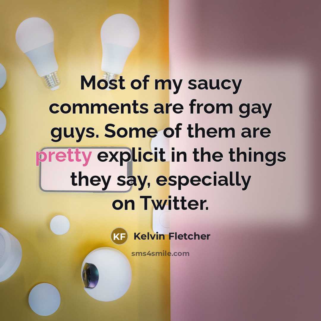 “Most of my saucy comments are from gay guys. Some of them are pretty explicit in the things they say, especially on Twitter.” quote by Kelvin Fletcher