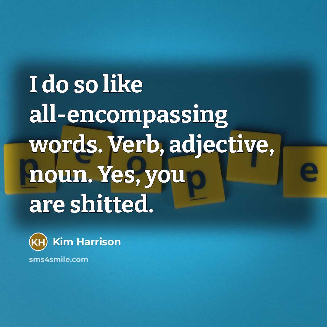 “I do so like all-encompassing words. Verb, adjective, noun. Yes, you are shitted.” quote by Kim Harrison