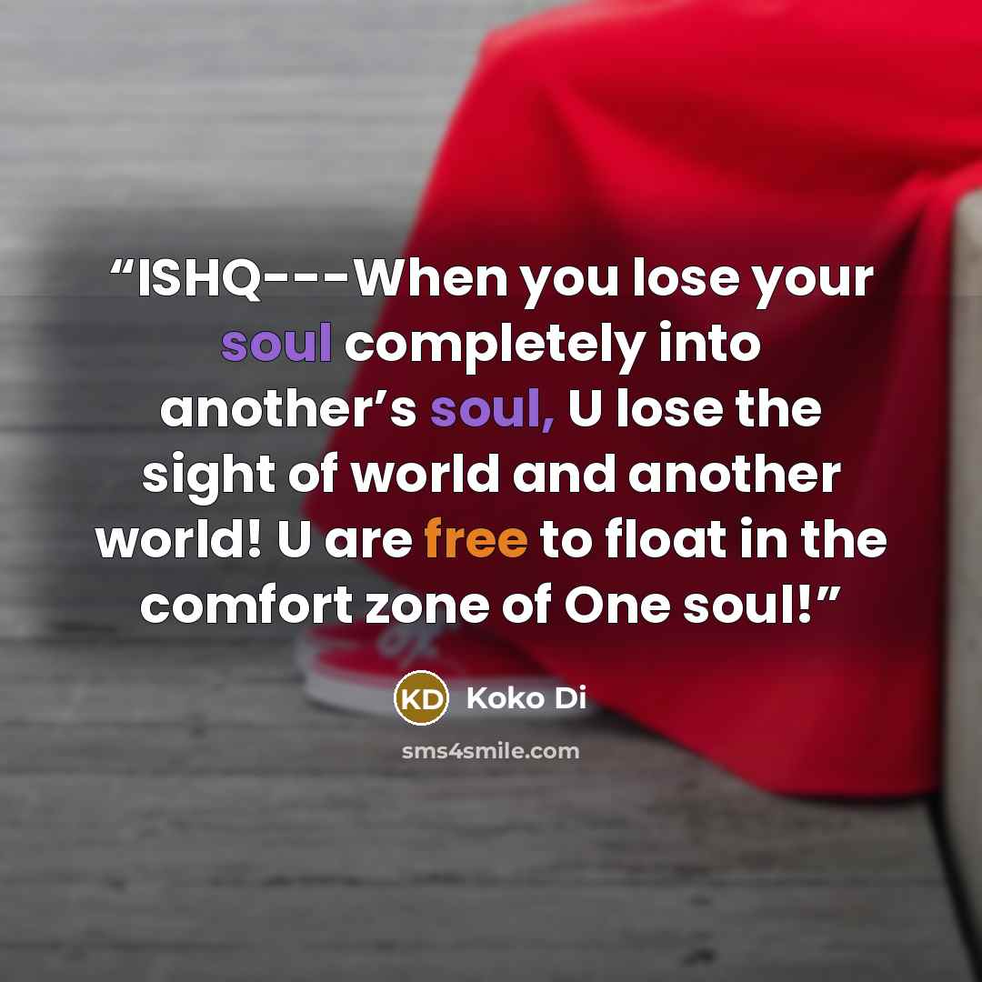 “ISHQ---When you lose your soul completely into another’s soul, U lose the sight of world and another world! U are free to float in the comfort zone of One soul!” quote by Koko Di