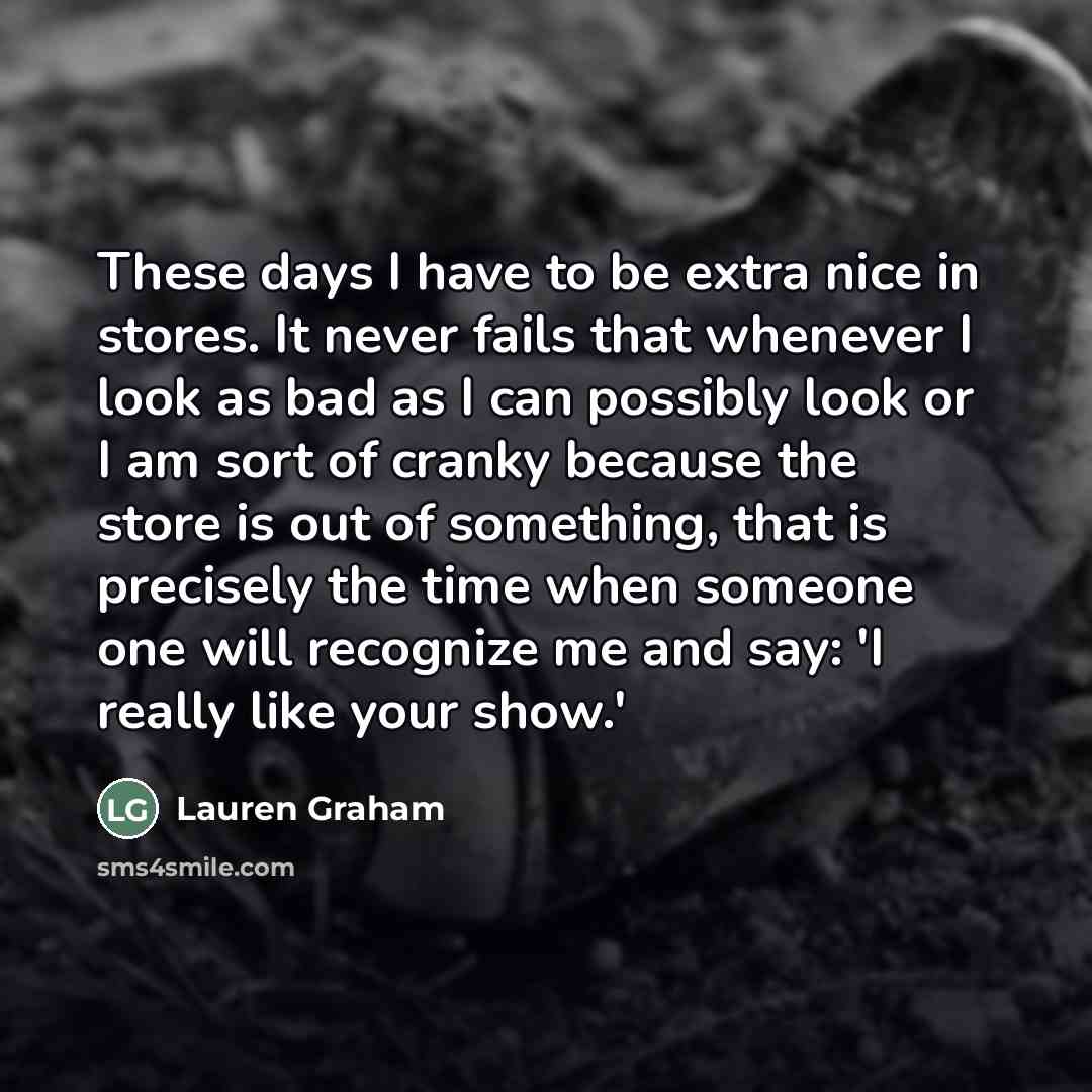 “These days I have to be extra nice in stores.…” quote by Lauren Graham