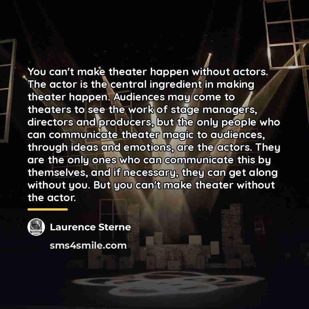 “You can't make theater happen without actors. The actor is…” quote by Laurence Sterne