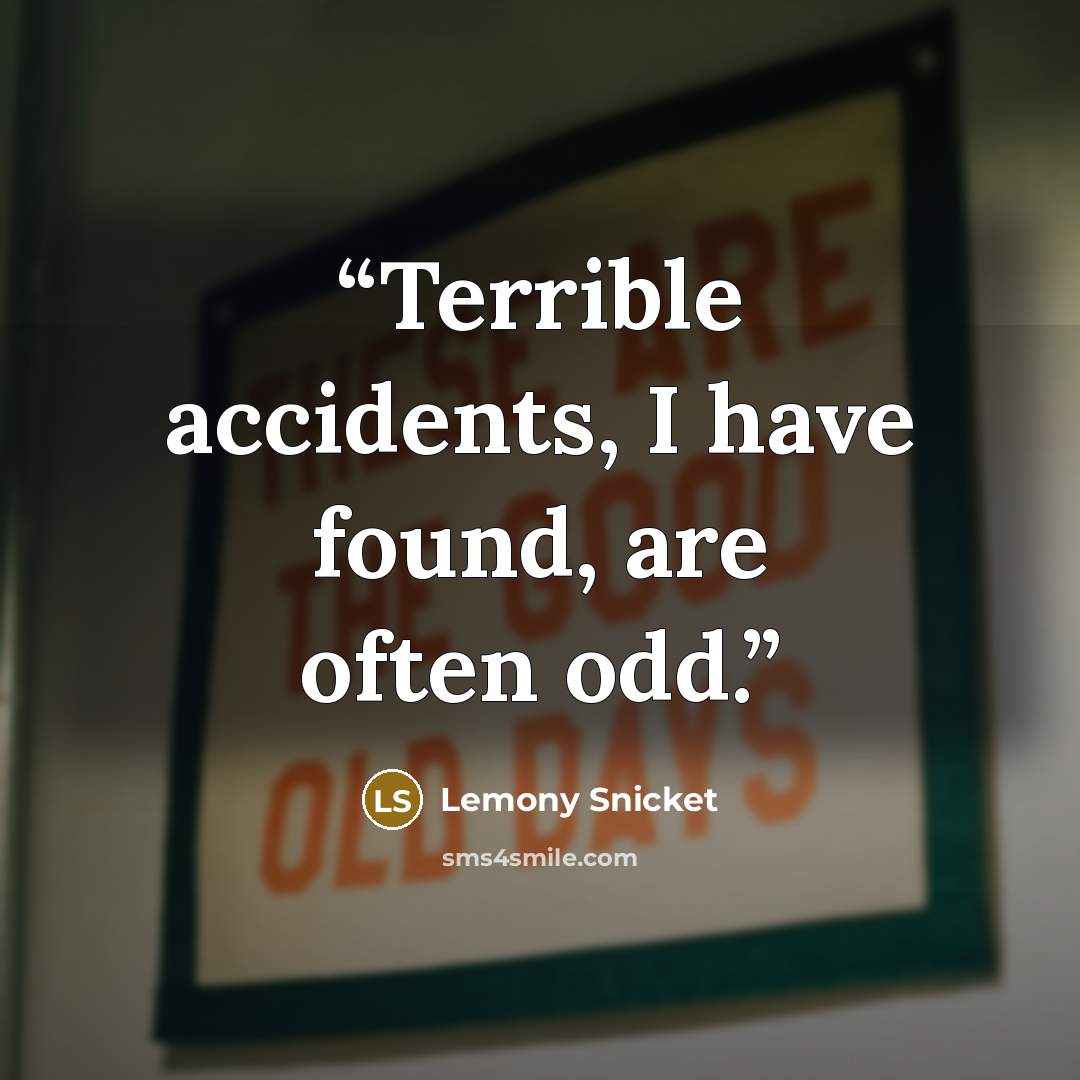 “Terrible accidents, I have found, are often odd.” quote by Lemony Snicket
