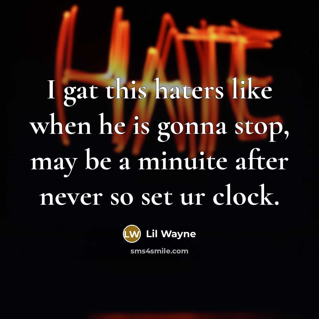 “I gat this haters like when he is gonna stop,…” quote by Lil Wayne
