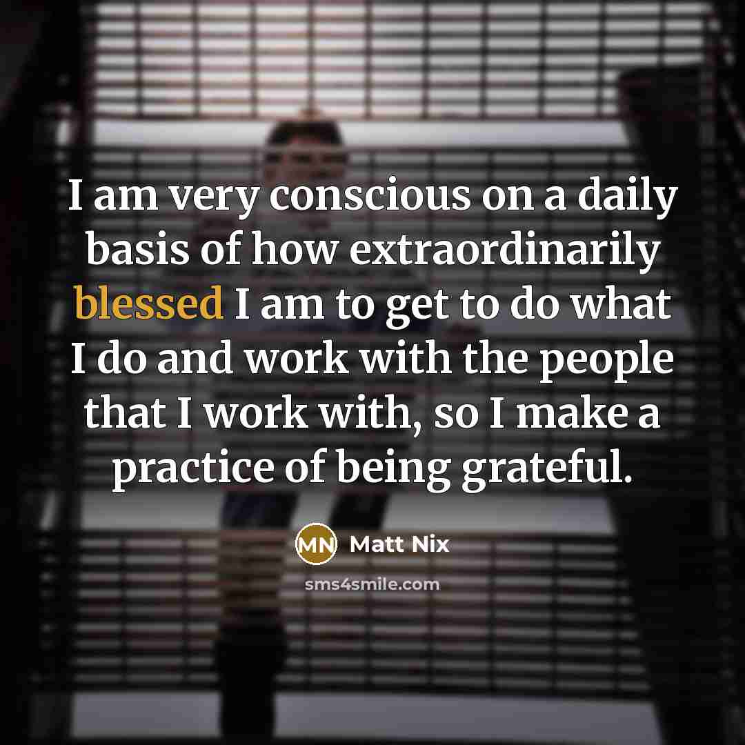 “I am very conscious on a daily basis of how…” quote by Matt Nix