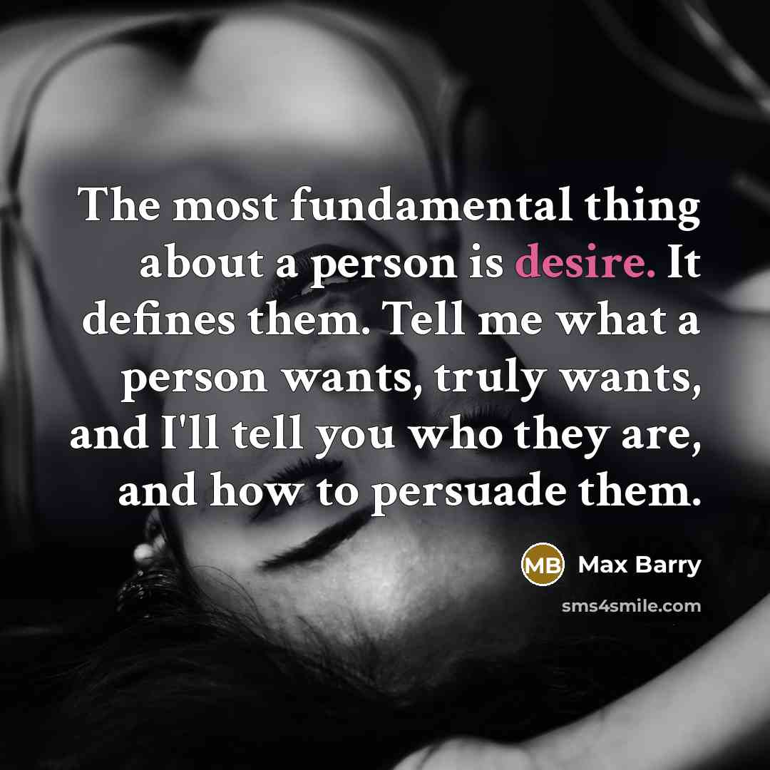 “The most fundamental thing about a person is desire. It…” quote by Max Barry