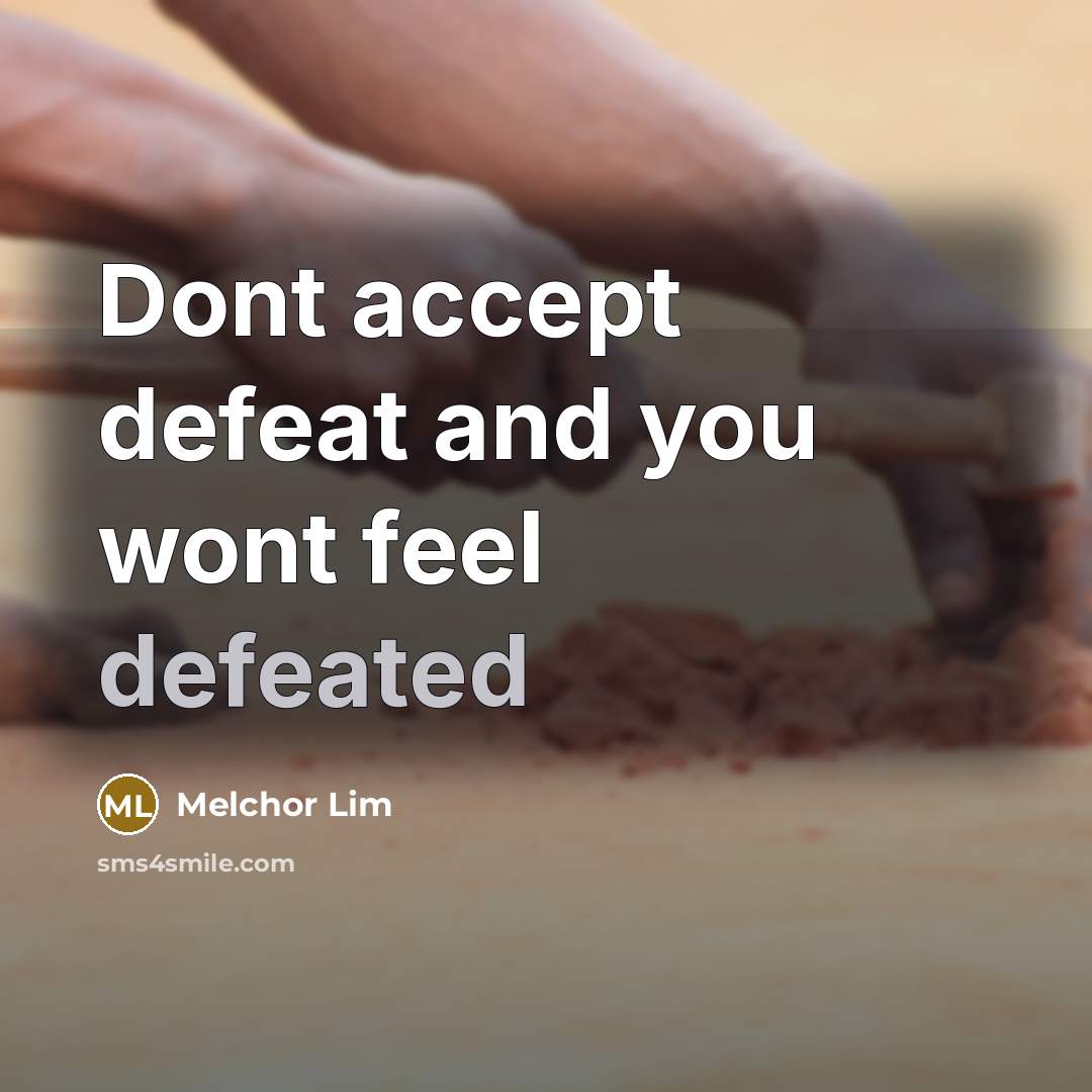 “Dont accept defeat and you wont feel defeated” quote by Melchor Lim