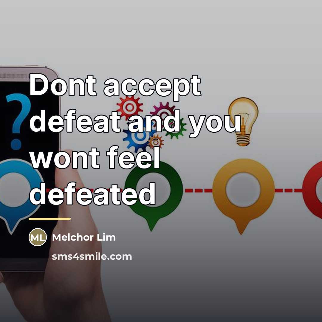 “Dont accept defeat and you wont feel defeated…” quote by Melchor Lim