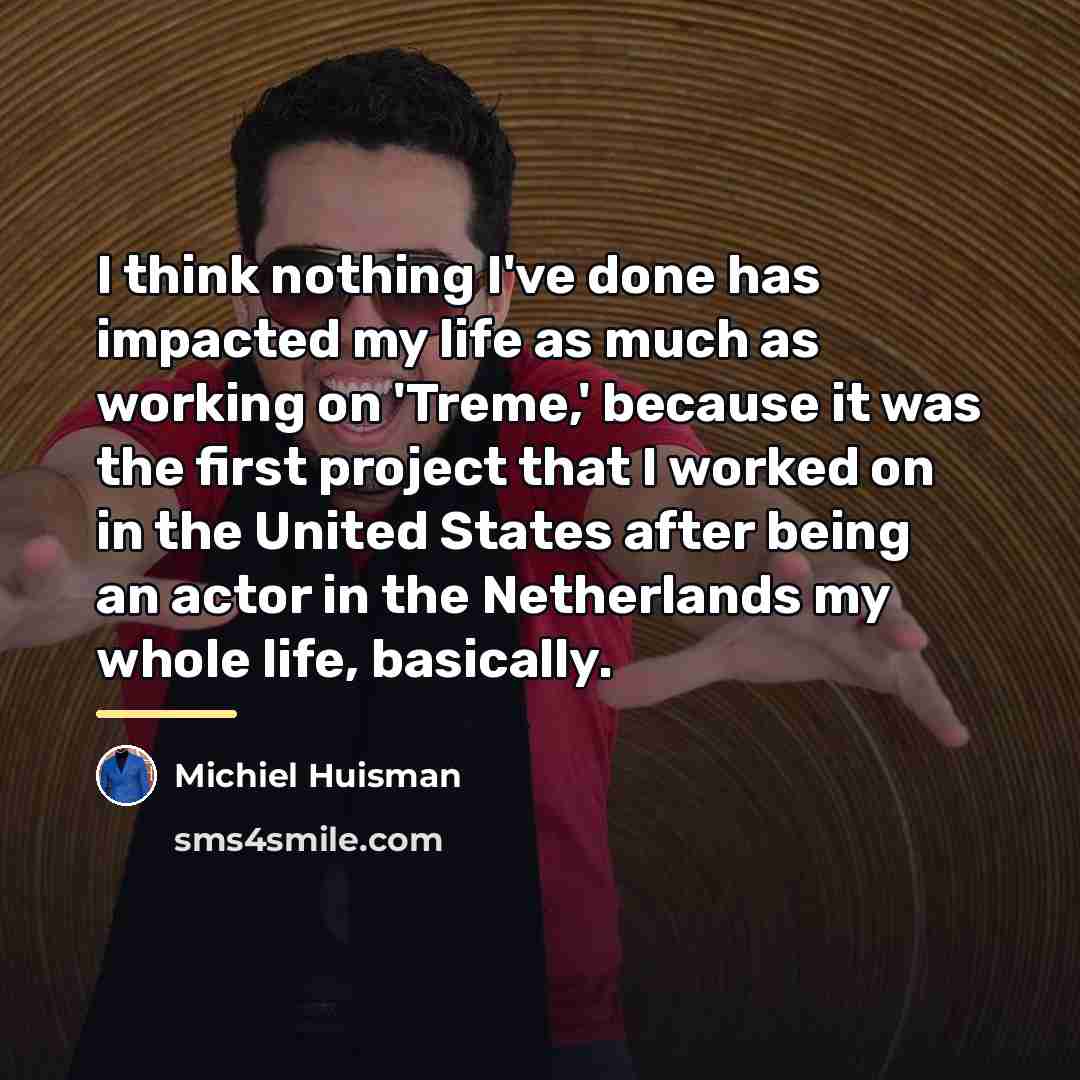 “I think nothing I've done has impacted my life as…” quote by Michiel Huisman