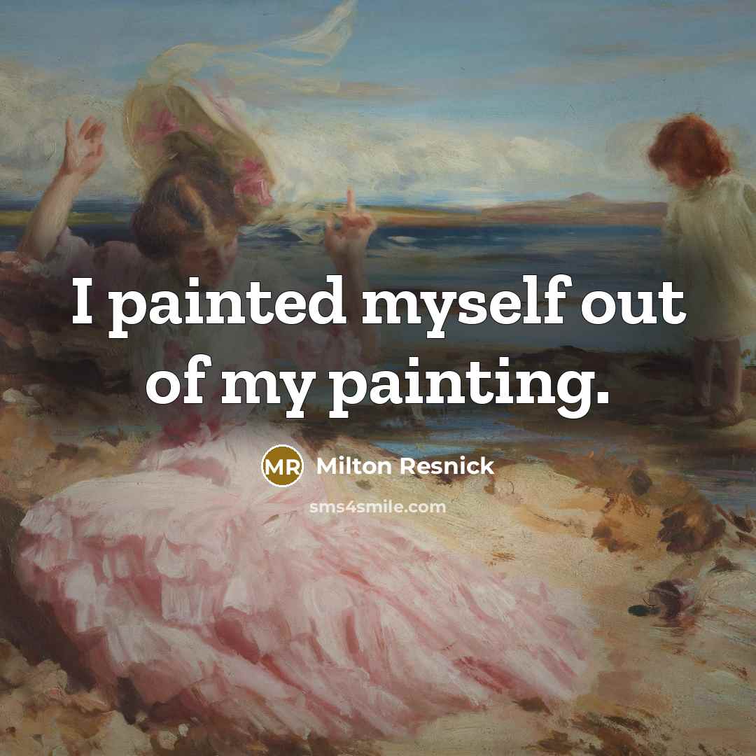“I painted myself out of my painting.” quote by Milton Resnick
