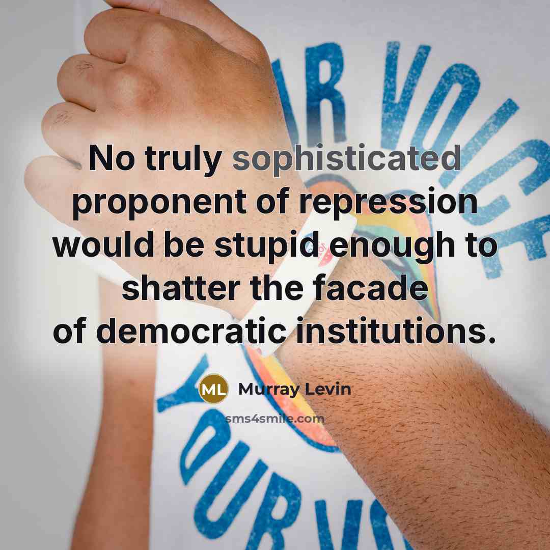 “No truly sophisticated proponent of repression would be stupid enough to shatter the facade of democratic institutions.” quote by Murray Levin
