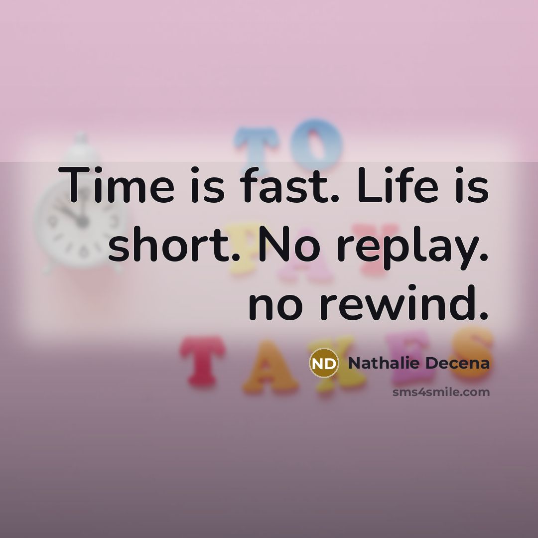 “Time is fast. Life is short. No replay. no rewind.” quote by Nathalie Decena