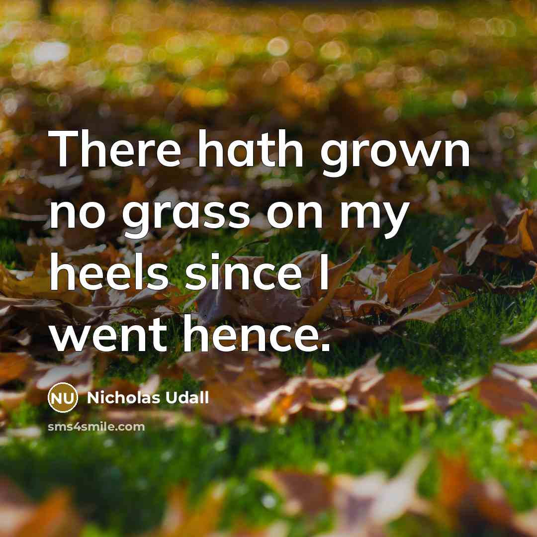 “There hath grown no grass on my heels since I…” quote by Nicholas Udall