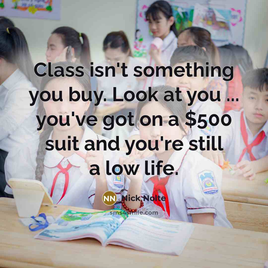 “Class isn't something you buy. Look at you ... you've…” quote by Nick Nolte