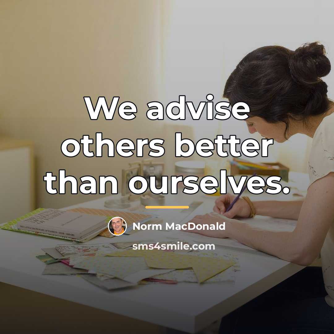 “We advise others better than ourselves.…” quote by Norm MacDonald