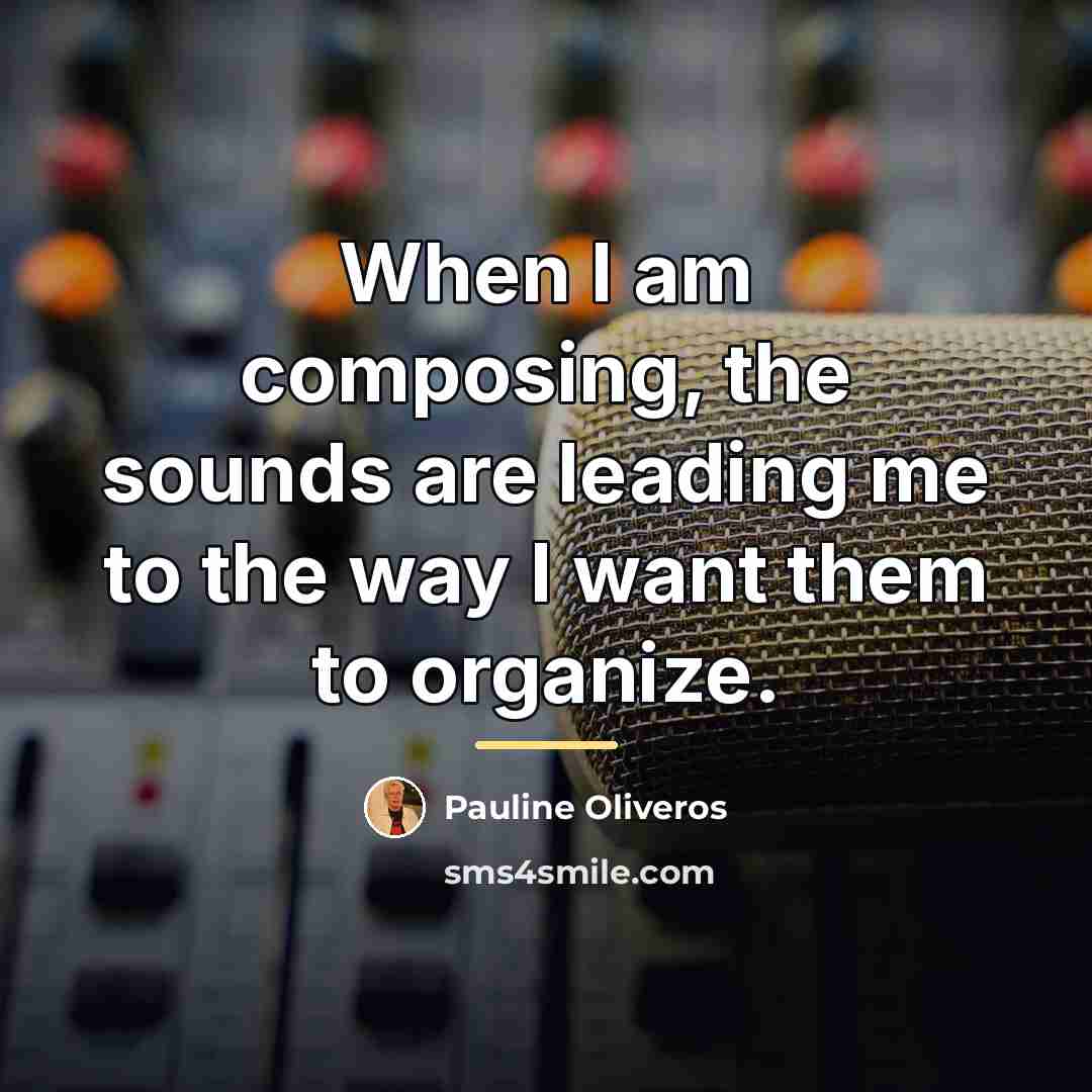 “When I am composing, the sounds are leading me to…” quote by Pauline Oliveros