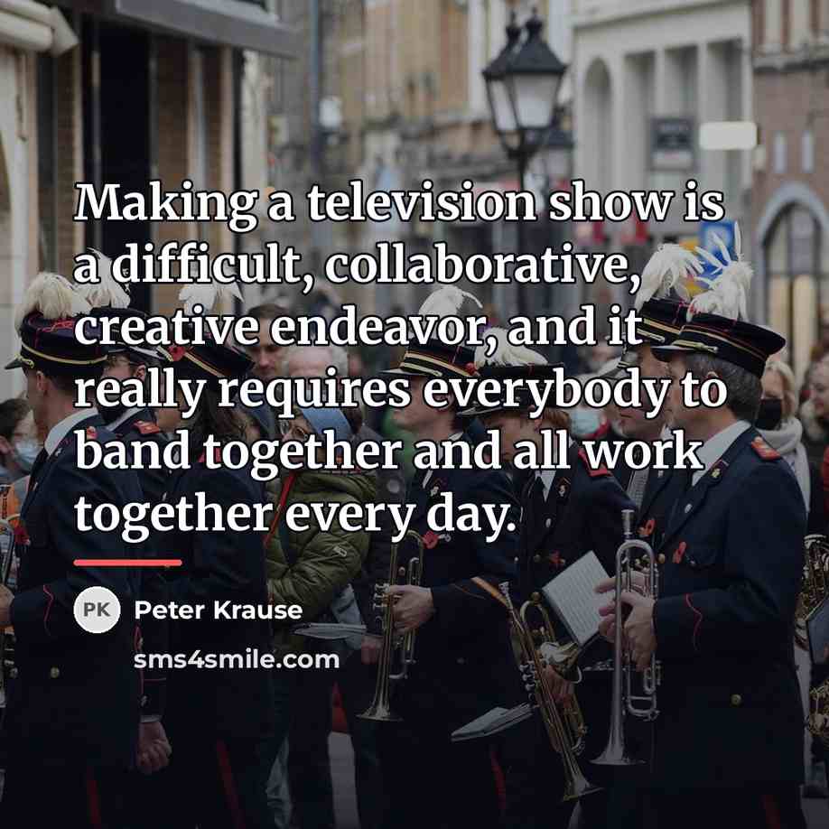 “Making a television show is a difficult, collaborative, creative endeavor,…” quote by Peter Krause
