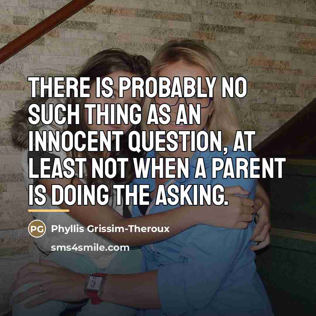 “there is probably no such thing as an innocent question,…” quote by Phyllis Grissim-Theroux