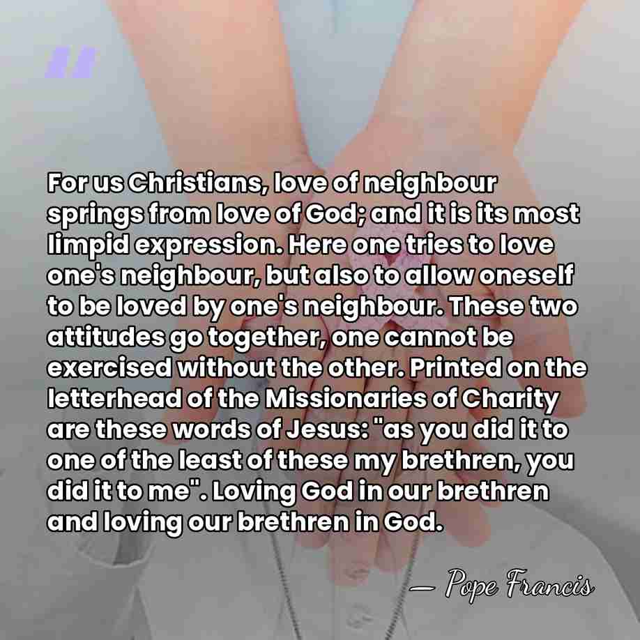 For us Christians, love of neighbour springs from love of God; and&hellip; - Pope Francis