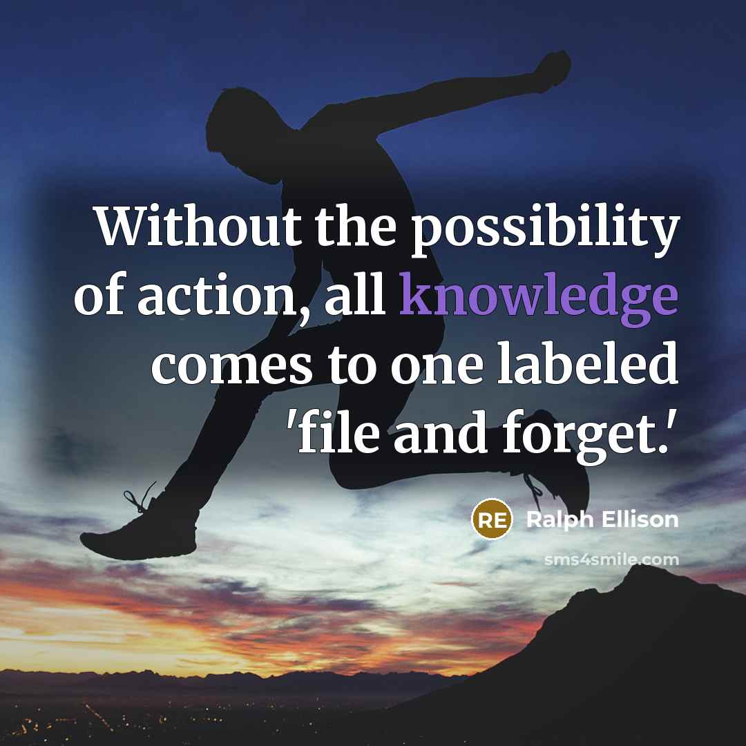 “Without the possibility of action, all knowledge comes to one…” quote by Ralph Ellison