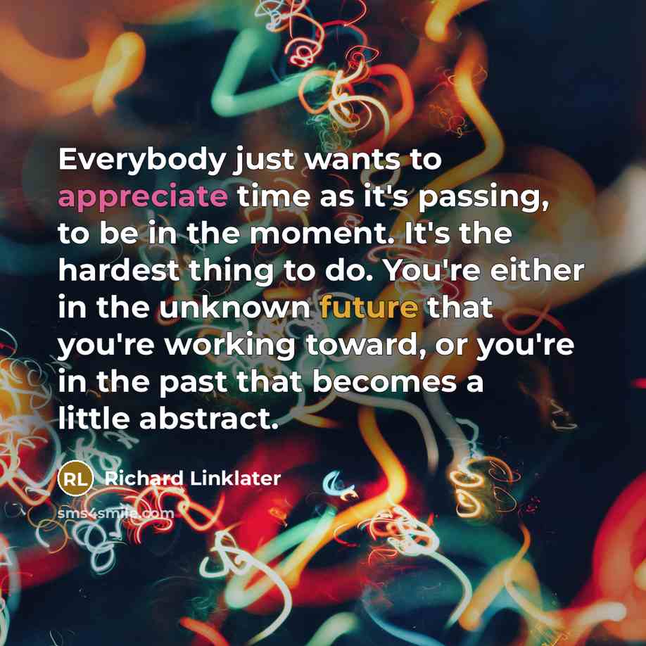 “Everybody just wants to appreciate time as it's passing, to…” quote by Richard Linklater