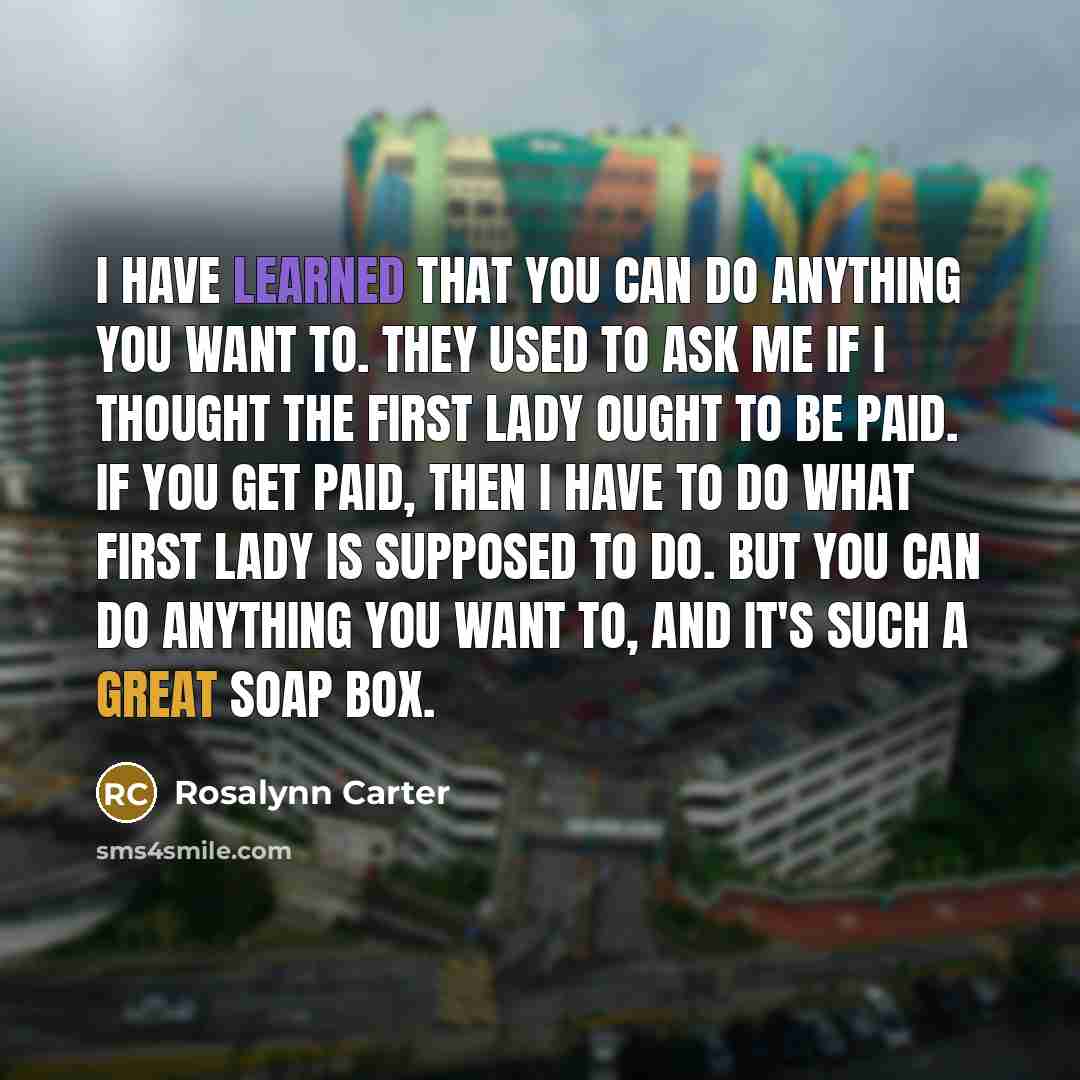 “I have learned that you can do anything you want…” quote by Rosalynn Carter