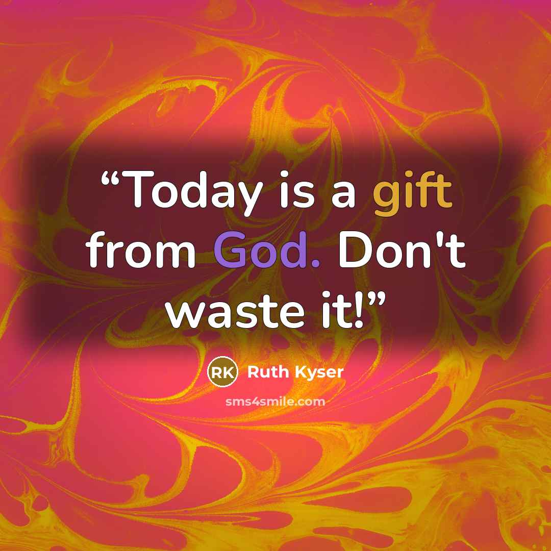 “Today is a gift from God. Don't waste it!” quote by Ruth Kyser