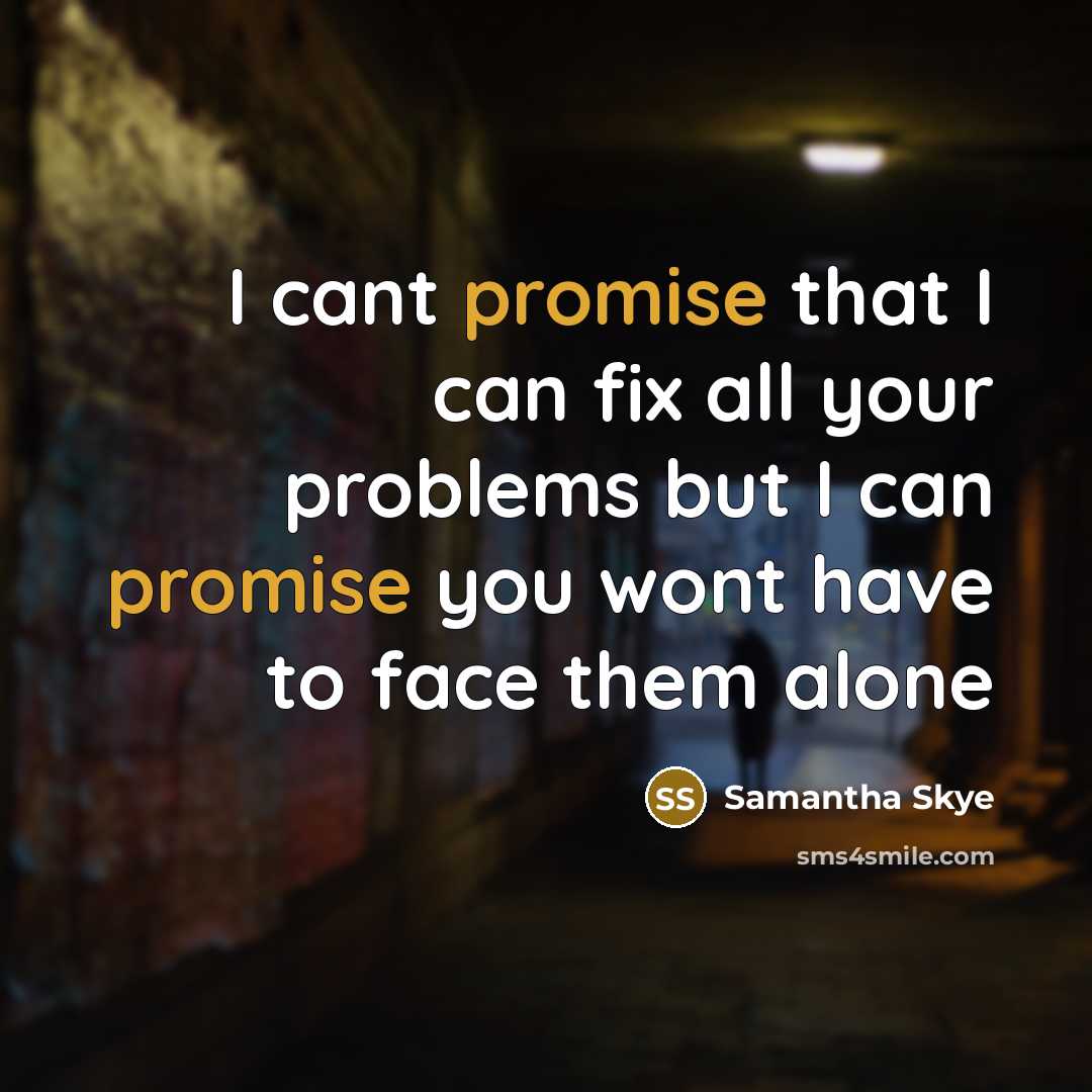 “I cant promise that I can fix all your problems but I can promise you wont have to face them alone” quote by Samantha Skye