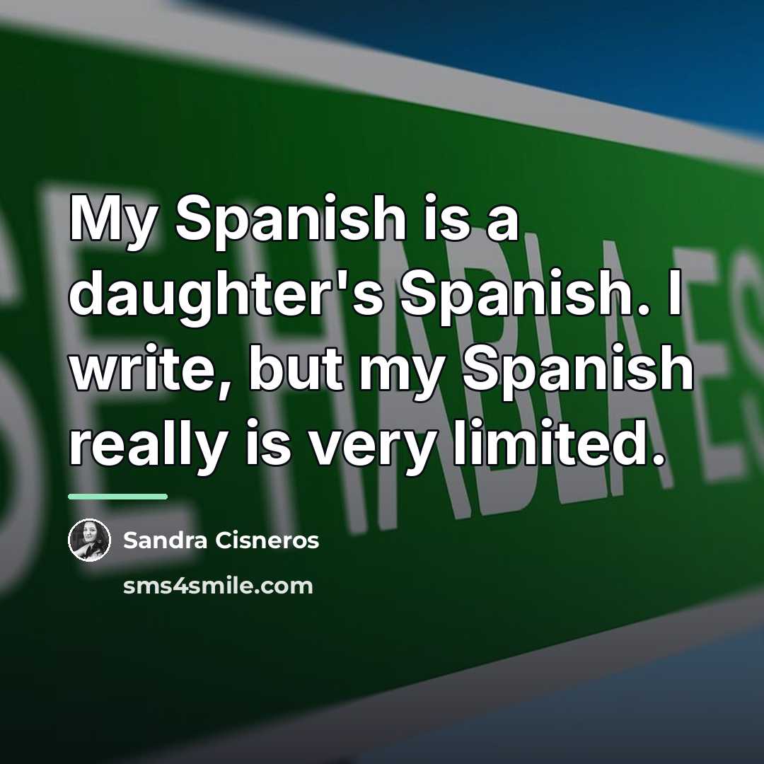 “My Spanish is a daughter's Spanish. I write, but my…” quote by Sandra Cisneros