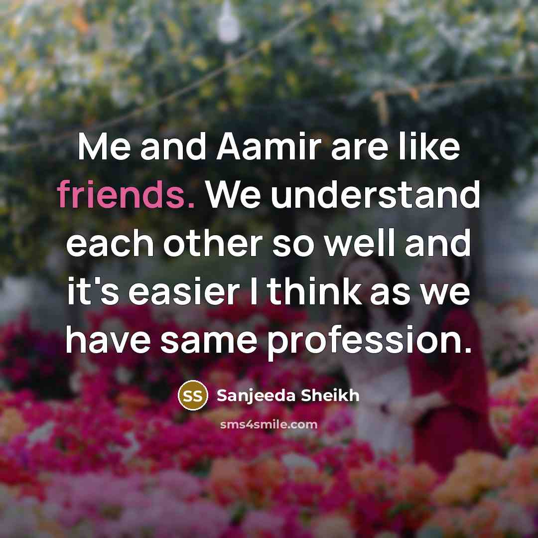 “Me and Aamir are like friends. We understand each other so well and it's easier I think as we have same profession.” quote by Sanjeeda Sheikh