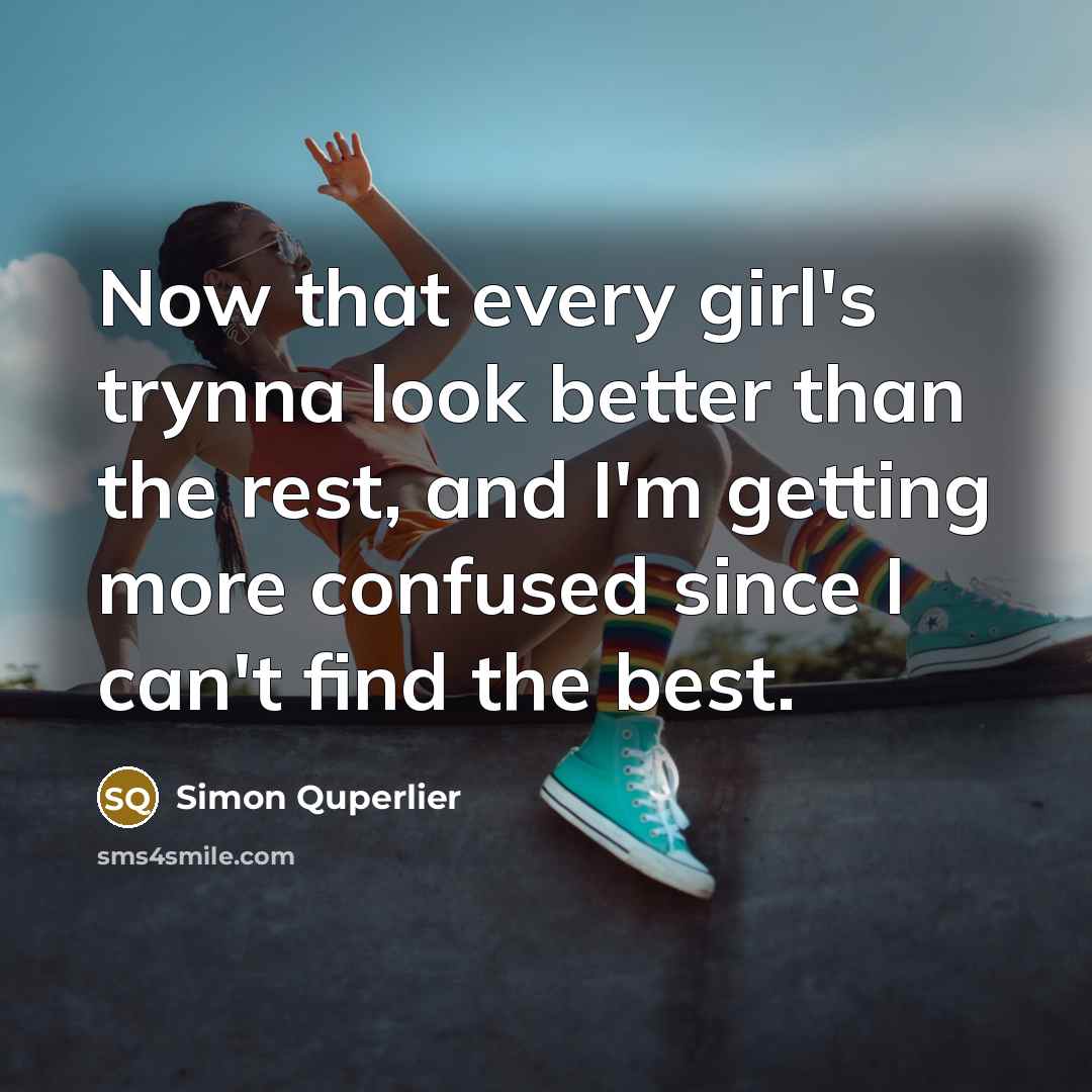 “Now that every girl's trynna look better than the rest,…” quote by Simon Quperlier