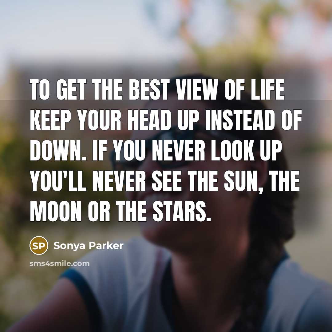 “To get the best view of life keep your head…” quote by Sonya Parker