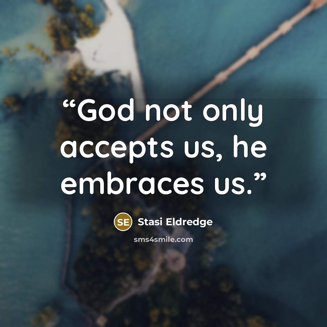 “God not only accepts us, he embraces us.” quote by Stasi Eldredge