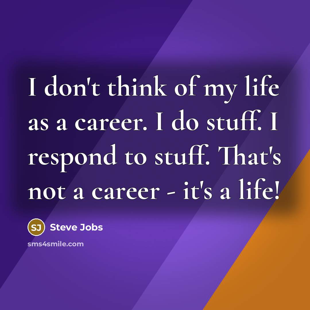 “I don't think of my life as a career. I…” quote by Steve Jobs