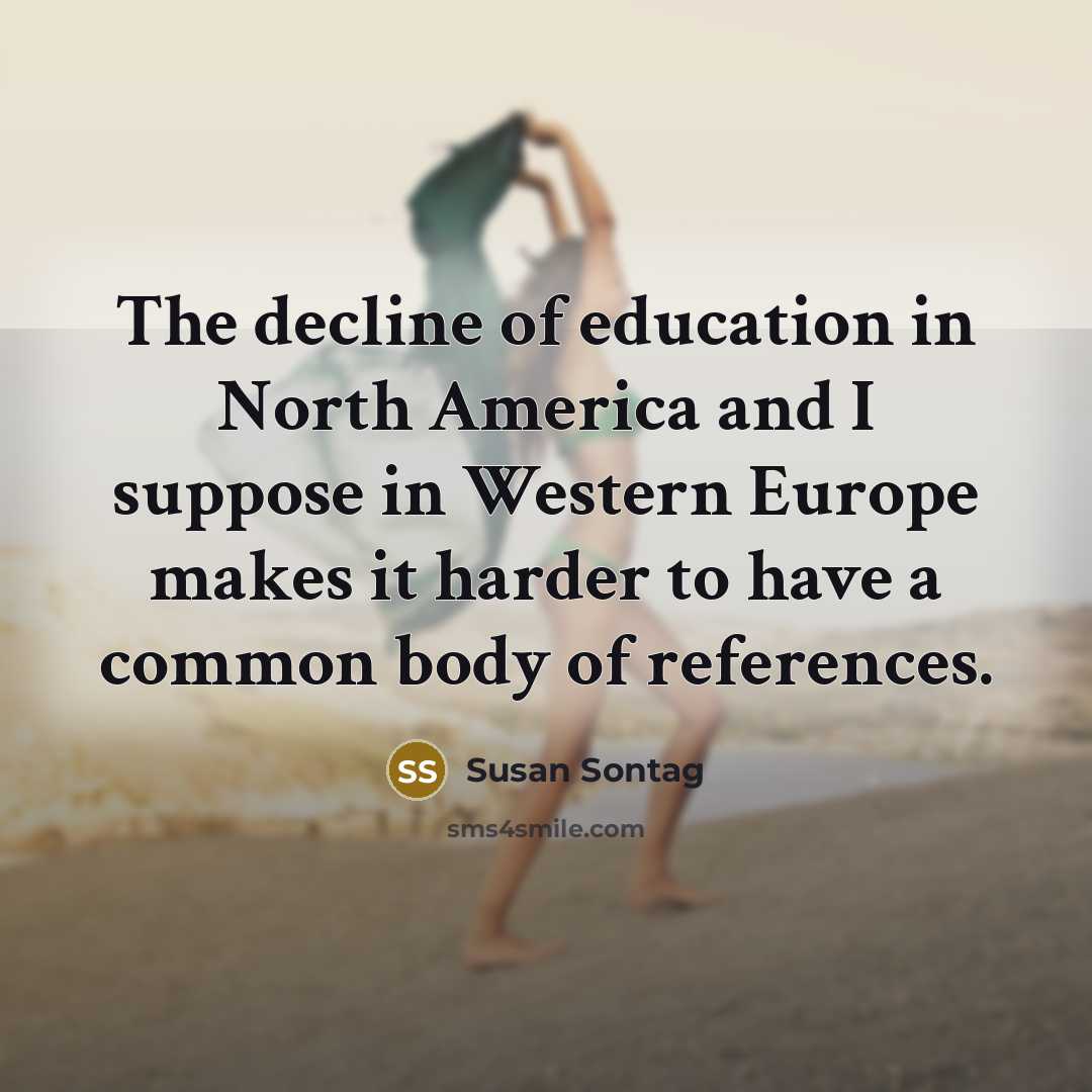 “The decline of education in North America and I suppose…” quote by Susan Sontag