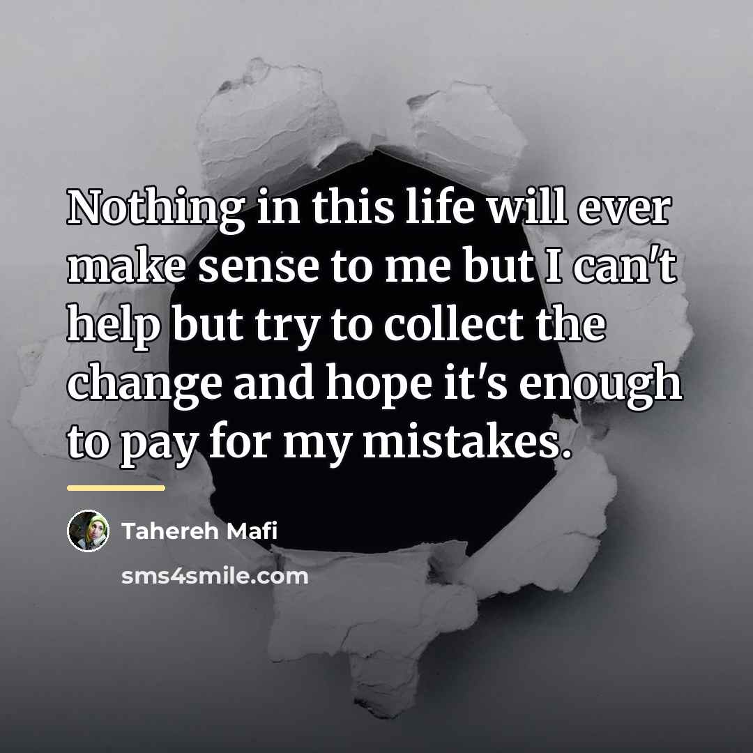 “Nothing in this life will ever make sense to me…” quote by Tahereh Mafi