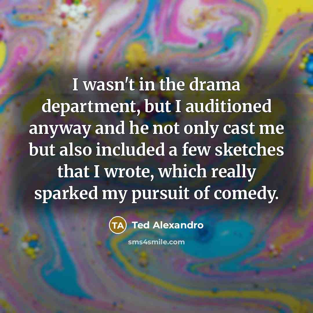 “I wasn't in the drama department, but I auditioned anyway…” quote by Ted Alexandro