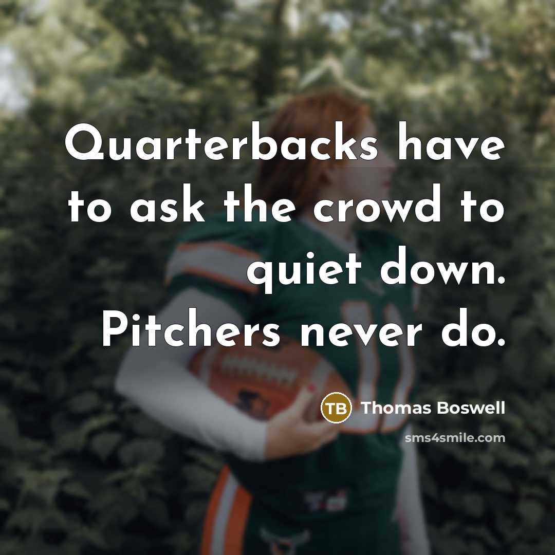 “Quarterbacks have to ask the crowd to quiet down. Pitchers…” quote by Thomas Boswell