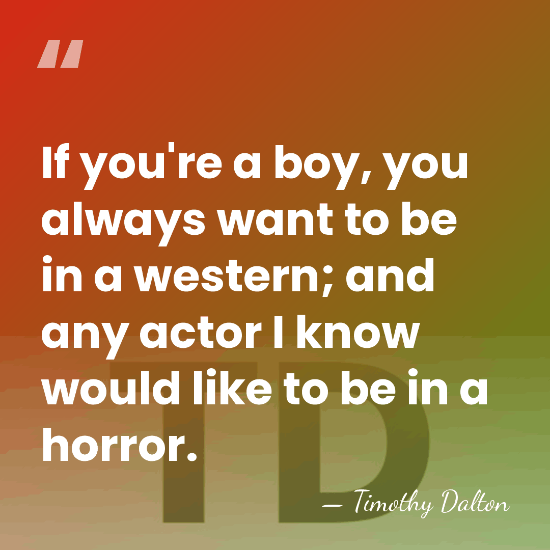 If you're a boy, you always want to be in a western;&hellip; - Timothy Dalton
