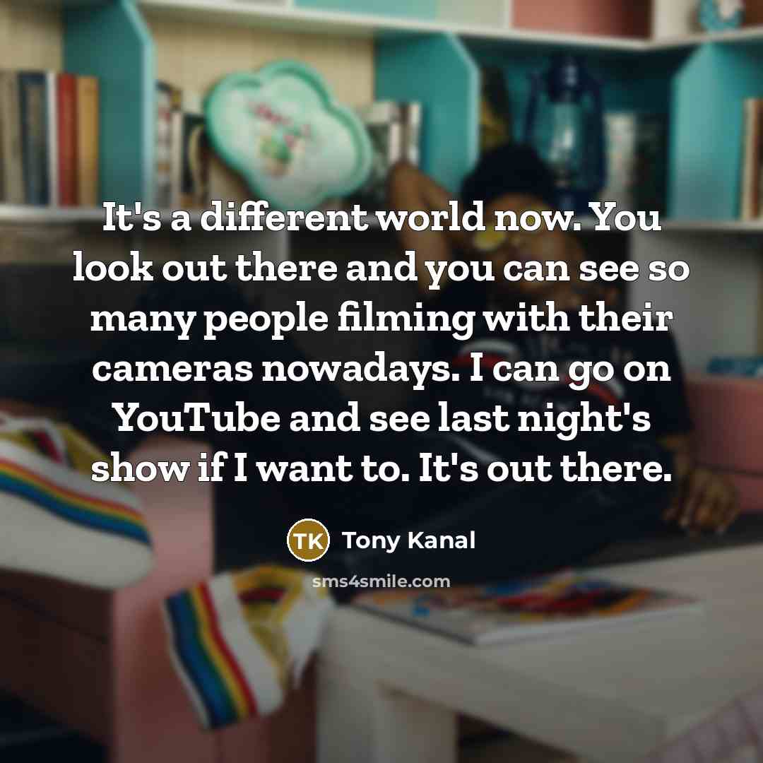 “It's a different world now. You look out there and…” quote by Tony Kanal