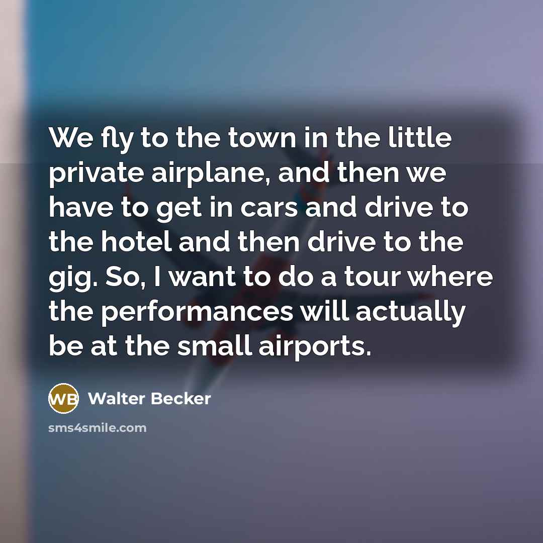 “We fly to the town in the little private airplane,…” quote by Walter Becker