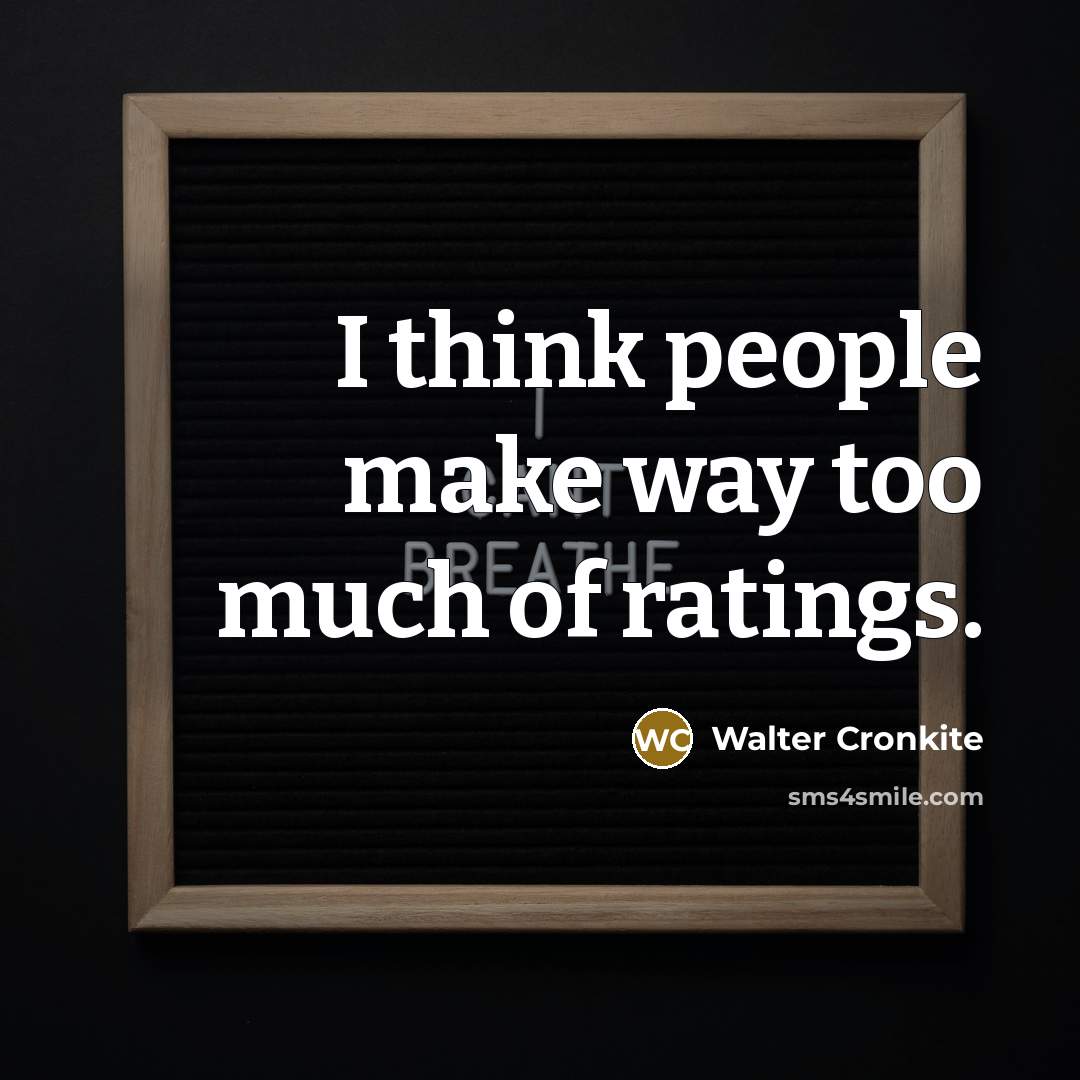 “I think people make way too much of ratings.…” quote by Walter Cronkite