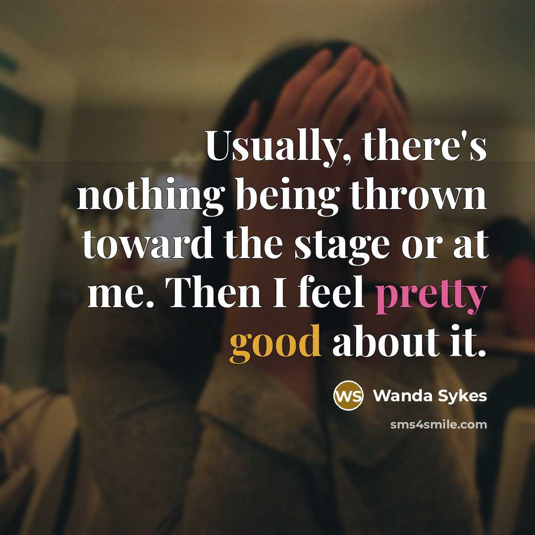 “Usually, there's nothing being thrown toward the stage or at me. Then I feel pretty good about it.” quote by Wanda Sykes