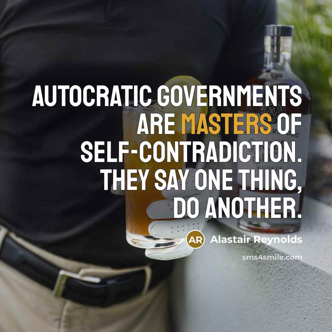 “Autocratic governments are masters of self-contradiction. They say one thing, do another.” quote by Alastair Reynolds