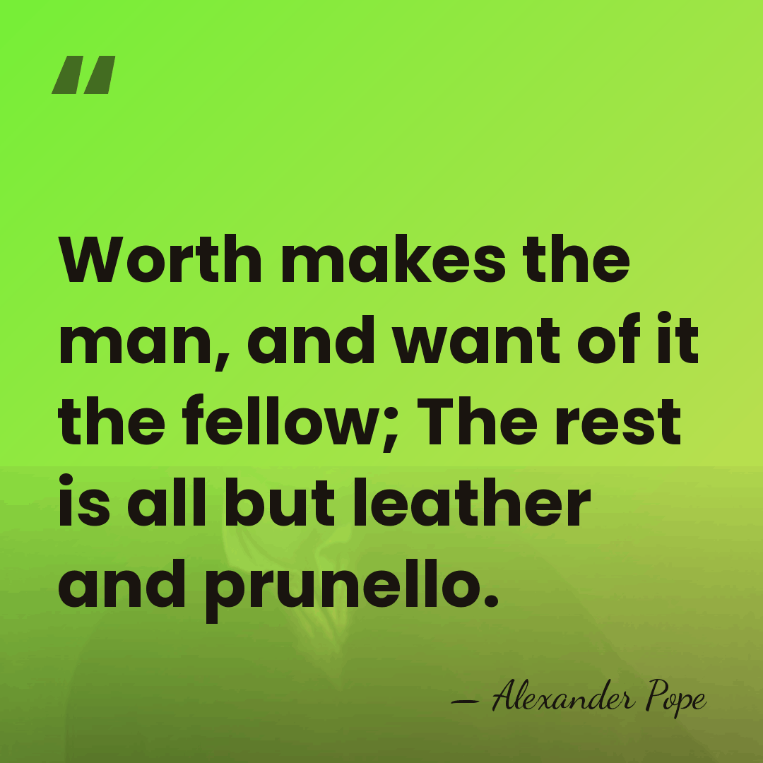 Worth makes the man, and want of it the fellow; The rest&hellip; - Alexander Pope