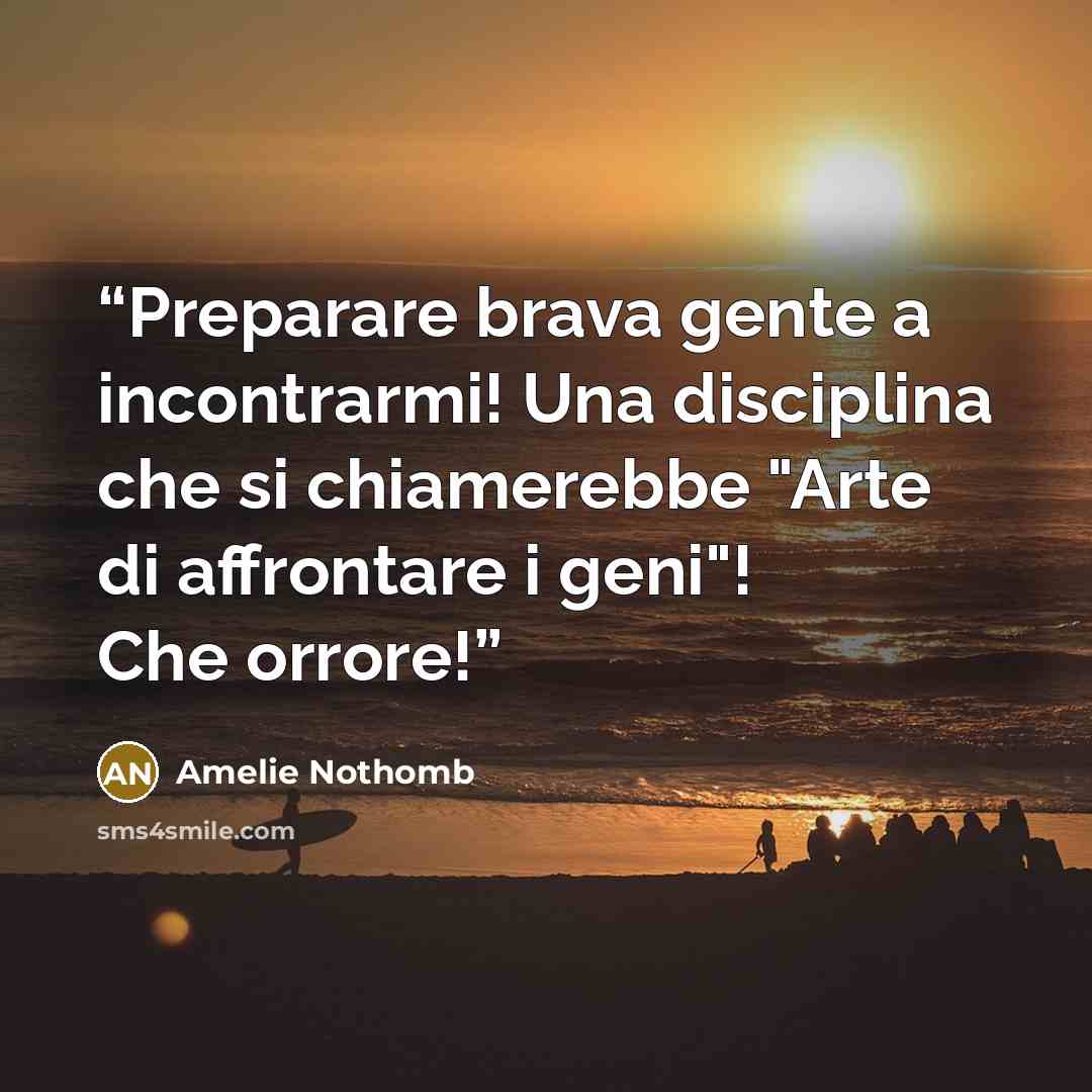 “Preparare brava gente a incontrarmi! Una disciplina che si chiamerebbe "Arte di affrontare i geni"! Che orrore!” quote by Amélie Nothomb