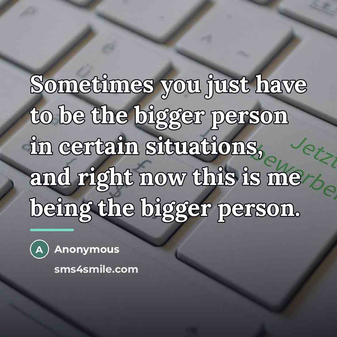 “Sometimes you just have to be the bigger person in…” quote by Anonymous