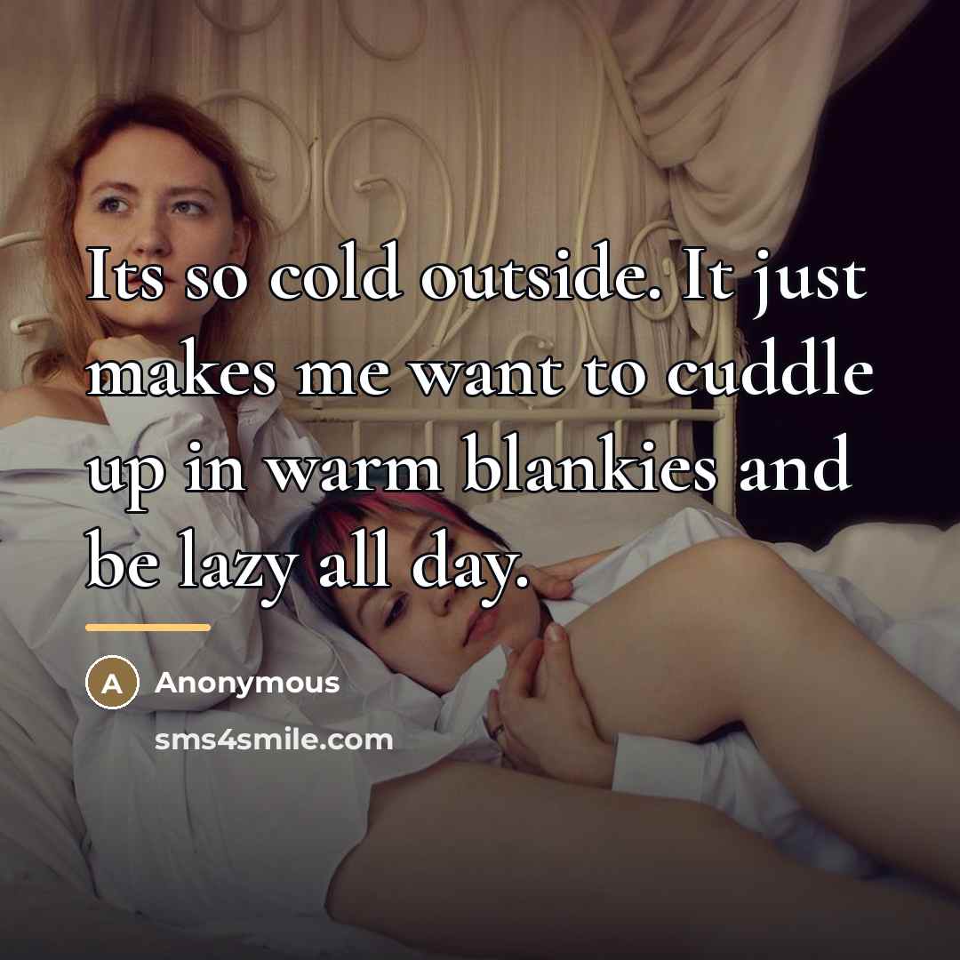 “Its so cold outside. It just makes me want to…” quote by Anonymous