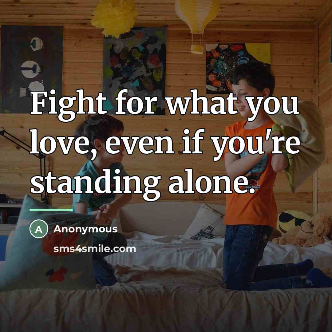 “Fight for what you love, even if you're standing alone.…” quote by Anonymous